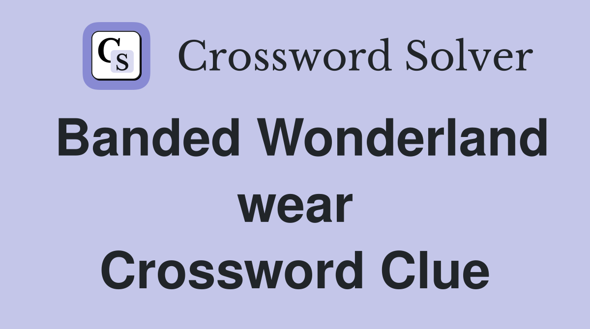 Banded Wonderland wear Crossword Clue