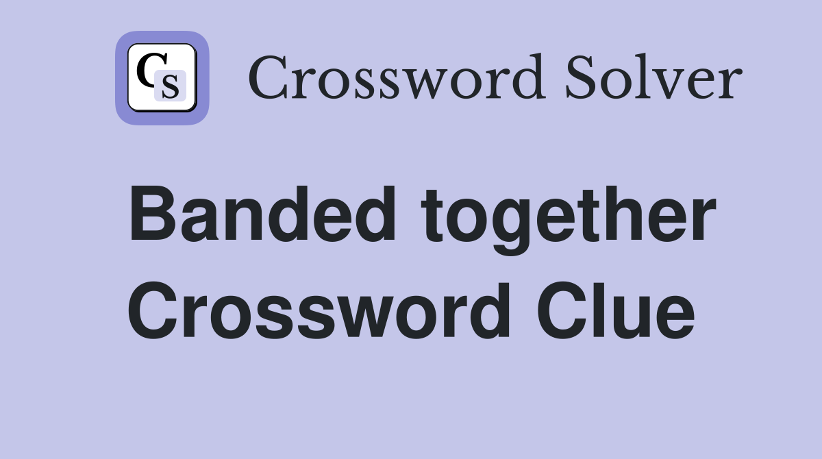 Banded together Crossword Clue