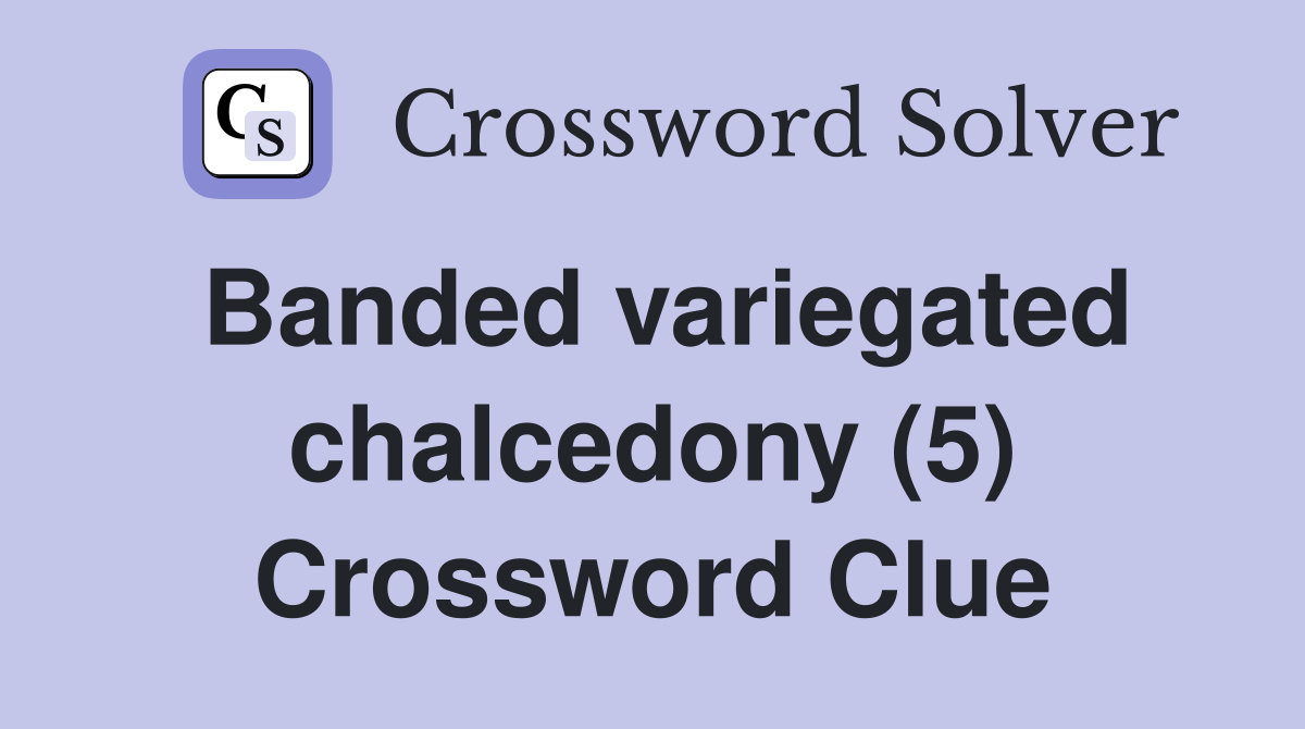 Banded variegated chalcedony (5) Crossword Clue
