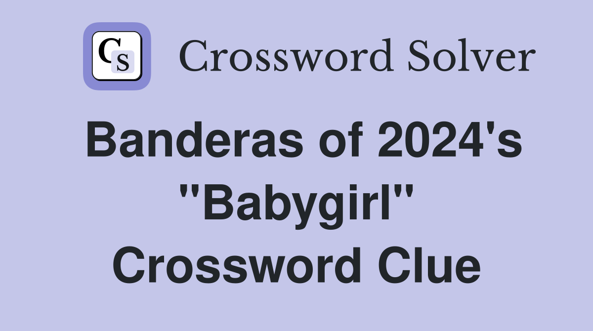 Banderas of 2024's "Babygirl" Crossword Clue