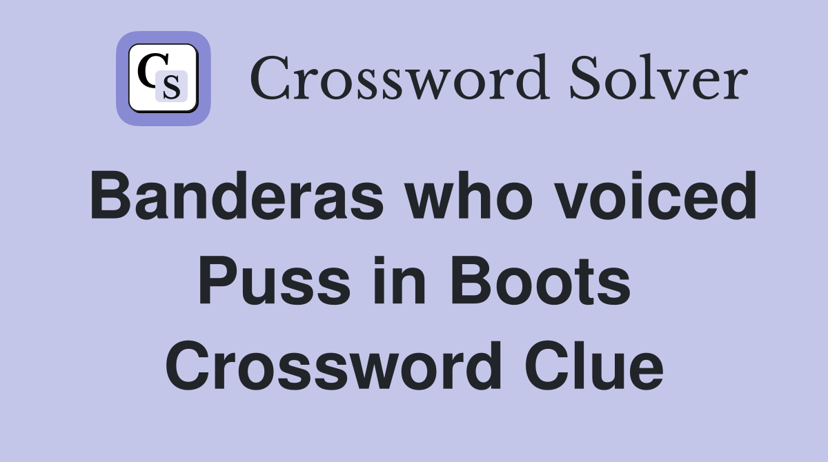 Banderas who voiced Puss in Boots Crossword Clue