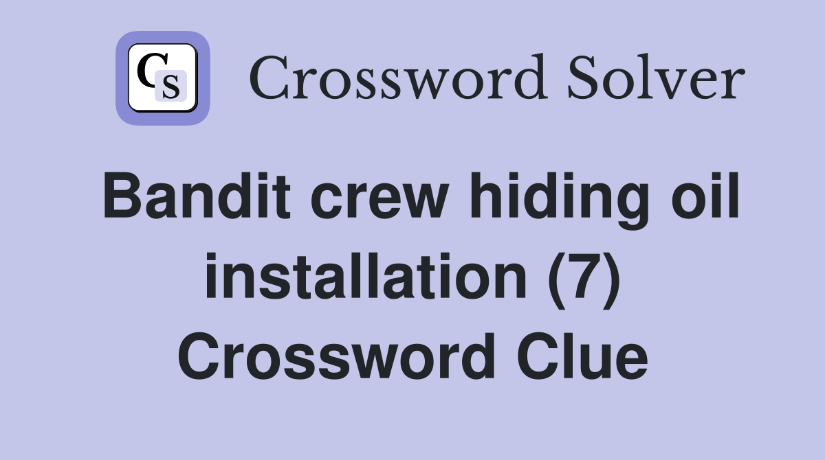 Bandit crew hiding oil installation (7) Crossword Clue