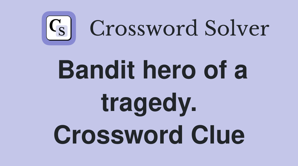 Bandit hero of a tragedy. Crossword Clue