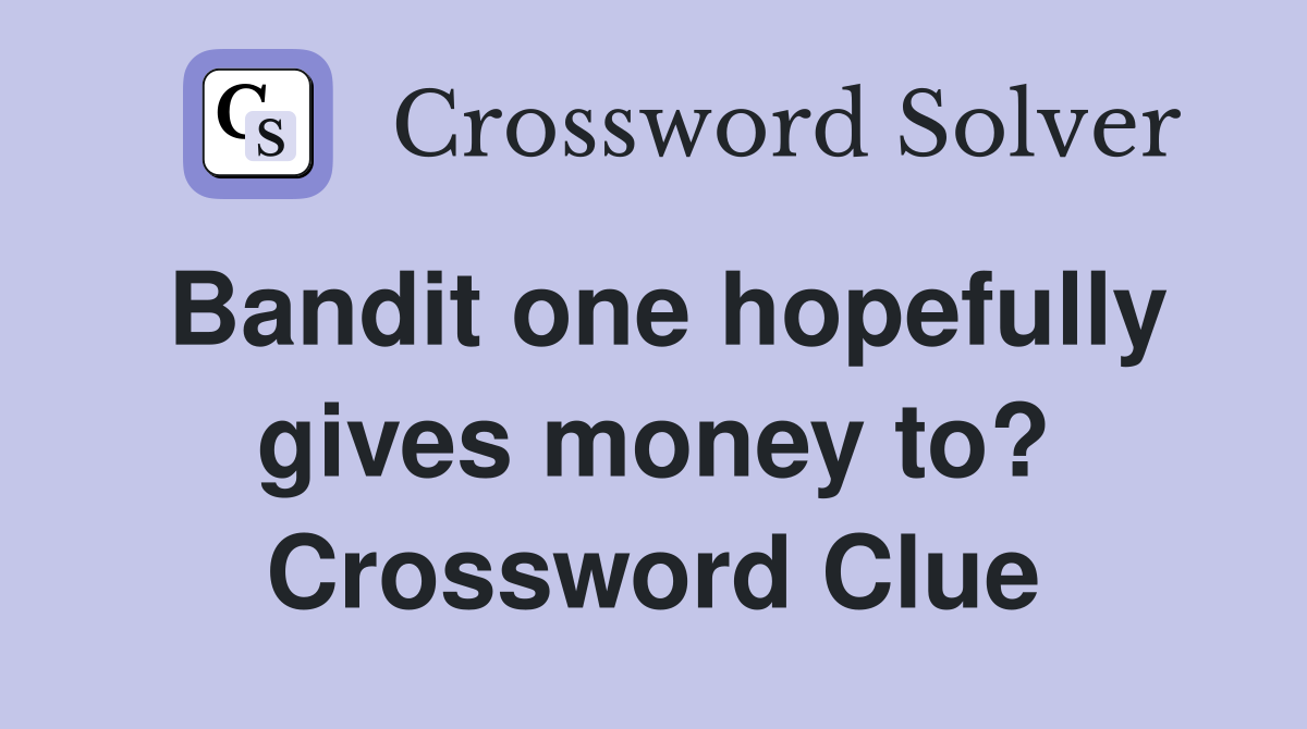 Bandit one hopefully gives money to? Crossword Clue