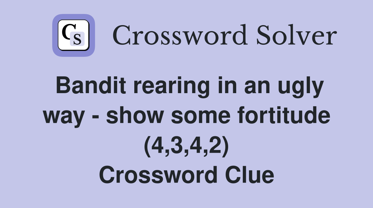Bandit rearing in an ugly way - show some fortitude (4,3,4,2) Crossword Clue