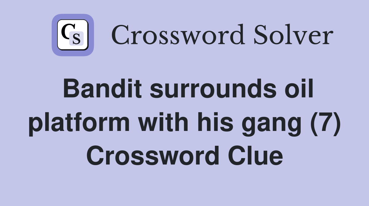 Bandit surrounds oil platform with his gang (7) Crossword Clue