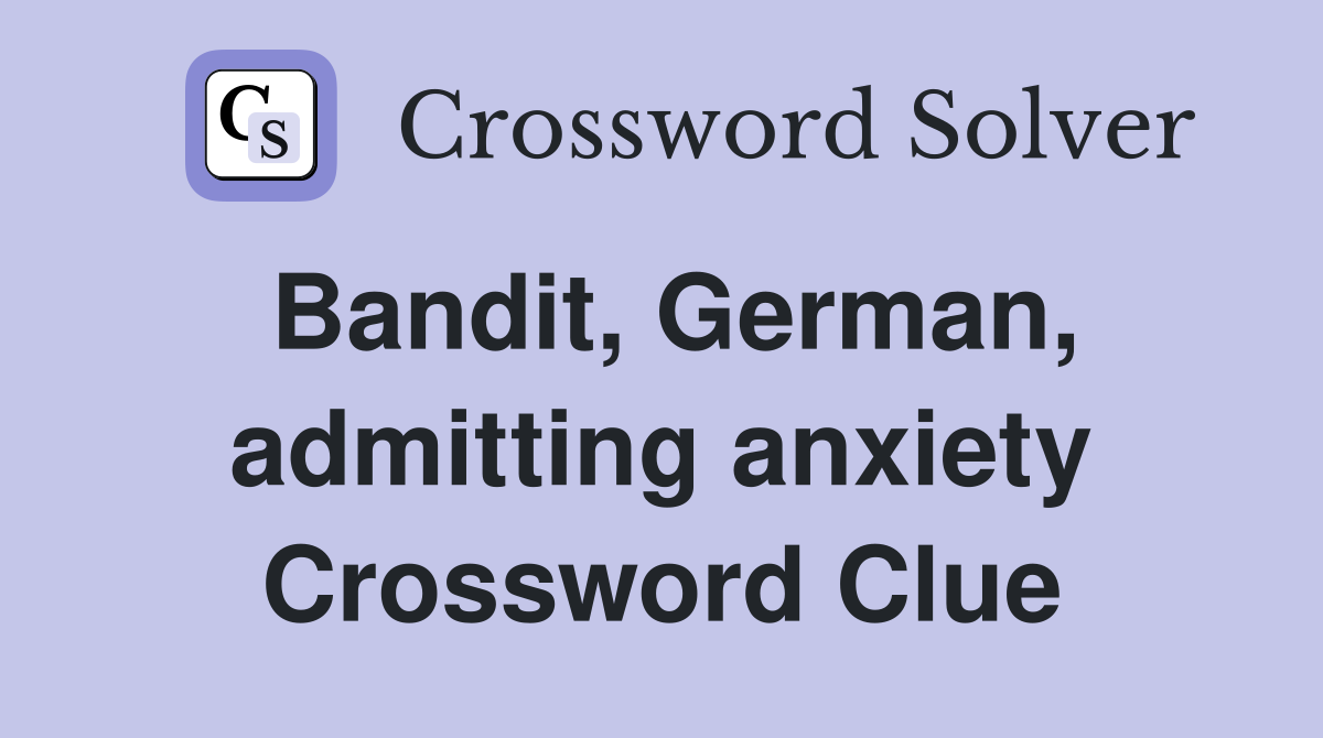 Bandit, German, admitting anxiety Crossword Clue
