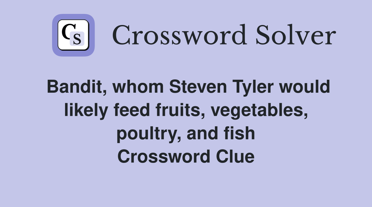 Bandit, whom Steven Tyler would likely feed fruits, vegetables, poultry, and fish Crossword Clue