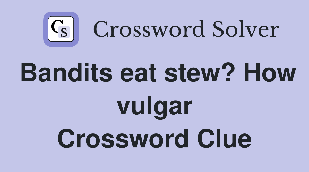 Bandits eat stew? How vulgar Crossword Clue