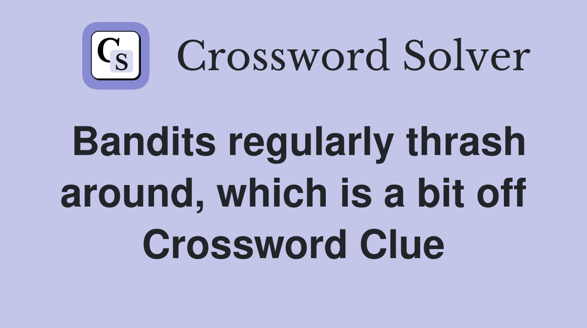 Bandits regularly thrash around, which is a bit off Crossword Clue