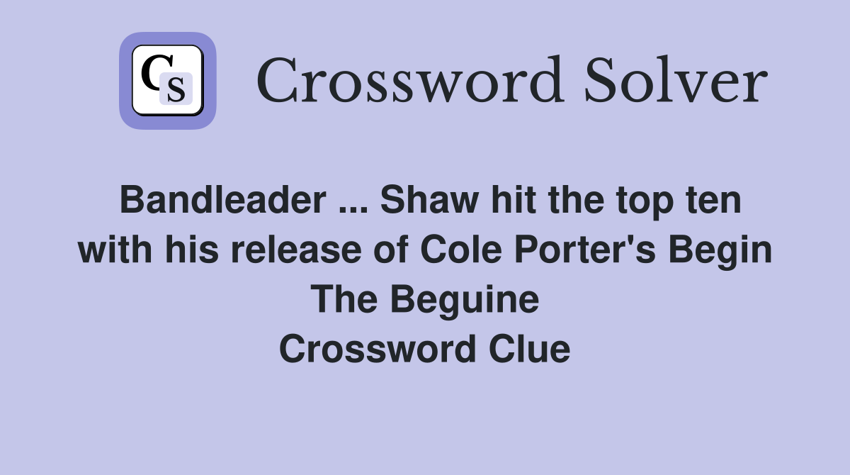 Bandleader ... Shaw hit the top ten with his release of Cole Porter's Begin The Beguine Crossword Clue