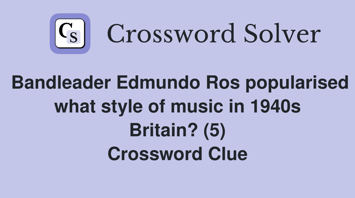 Bandleader Edmundo Ros popularised what style of music in 1940s Britain? (5) Crossword Clue