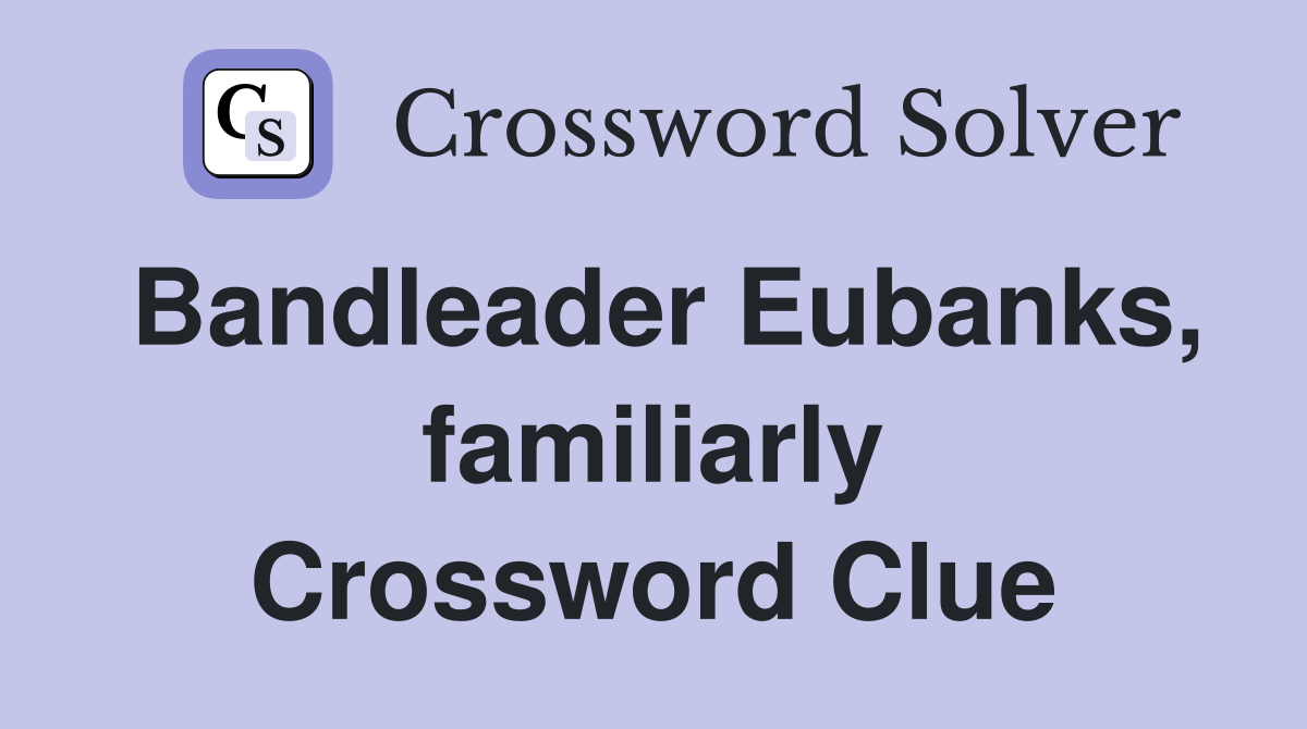 Bandleader Eubanks, familiarly Crossword Clue