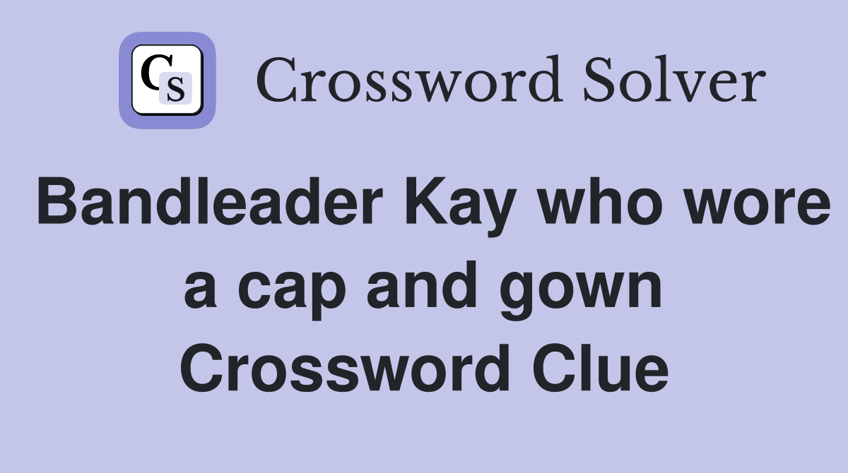 Bandleader Kay who wore a cap and gown Crossword Clue