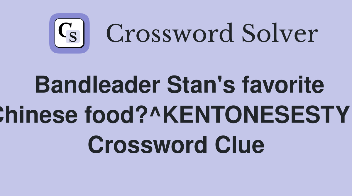 Bandleader Stan's favorite Chinese food?^KENTONESESTYL Crossword Clue
