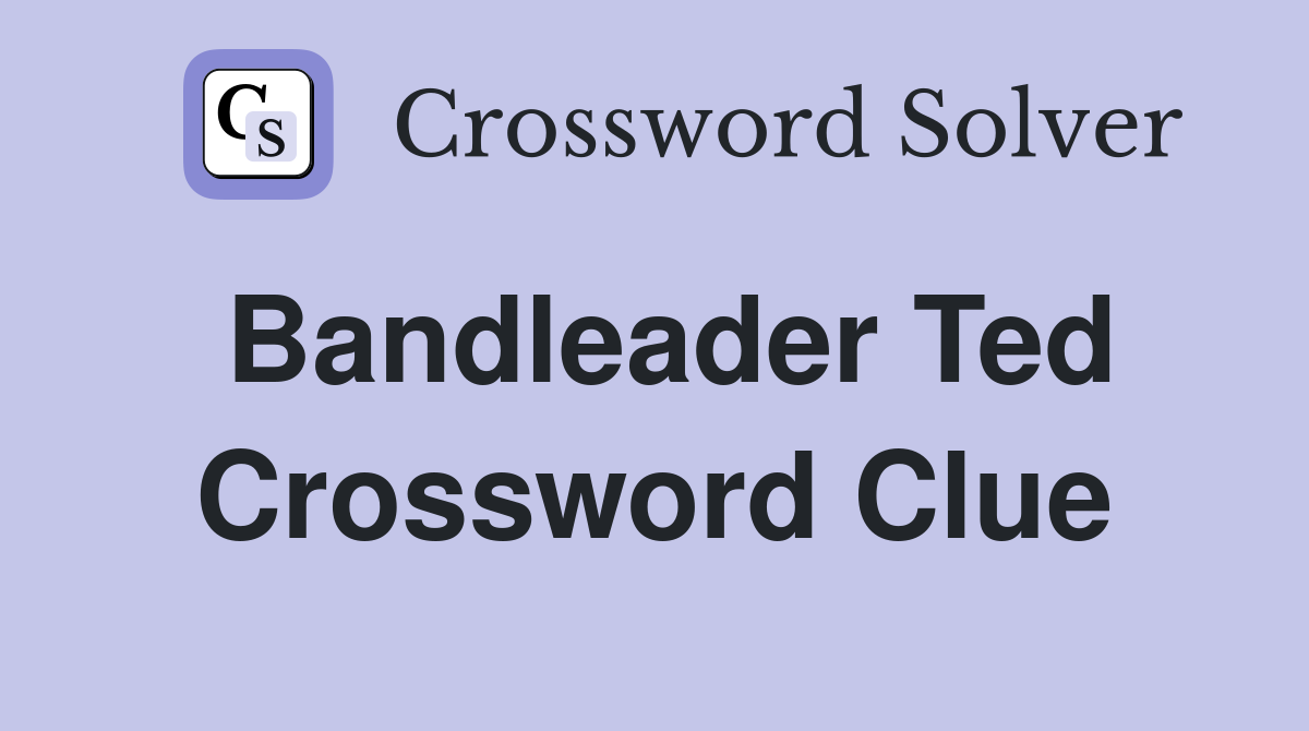 Bandleader Ted Crossword Clue