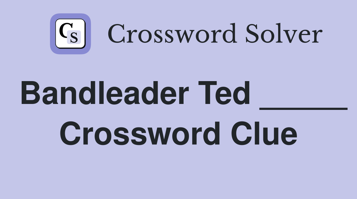 Bandleader Ted _____ Crossword Clue