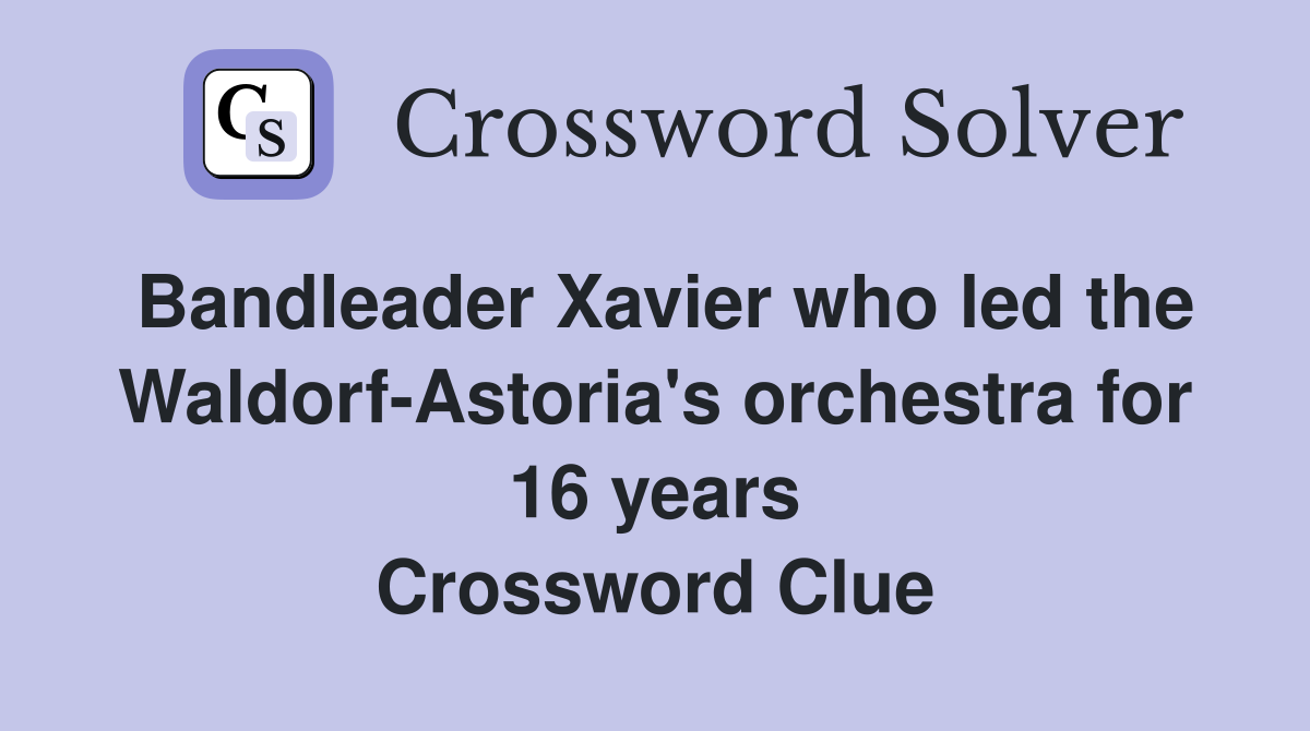 Bandleader Xavier who led the Waldorf-Astoria's orchestra for 16 years Crossword Clue
