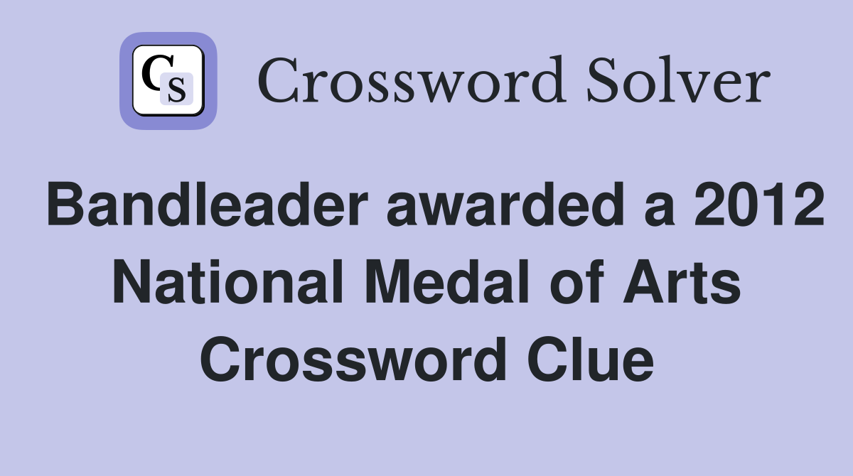 Bandleader awarded a 2012 National Medal of Arts Crossword Clue