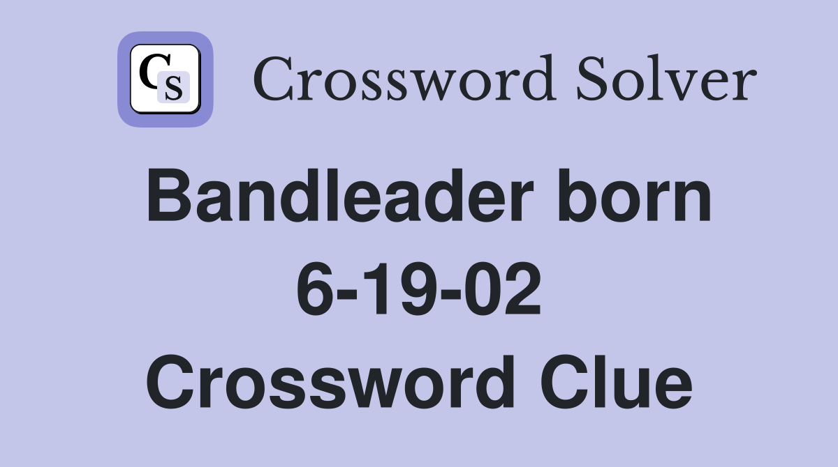 Bandleader born 6-19-02 Crossword Clue