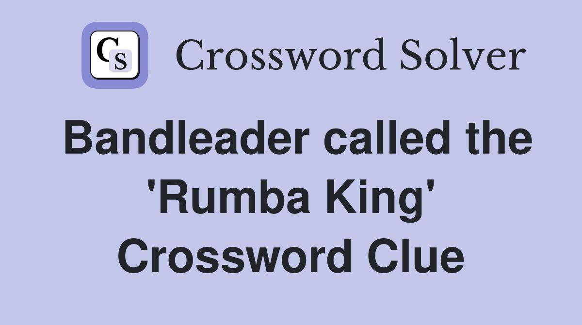 Bandleader called the 'Rumba King' Crossword Clue