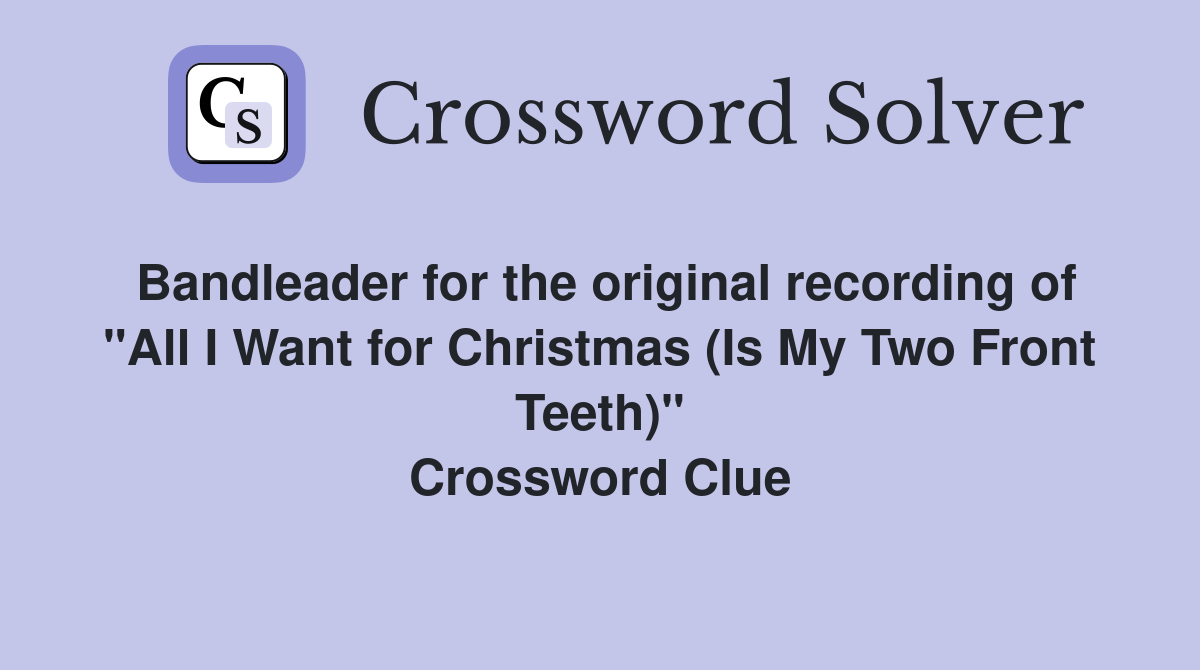 Bandleader for the original recording of "All I Want for Christmas (Is My Two Front Teeth)" Crossword Clue