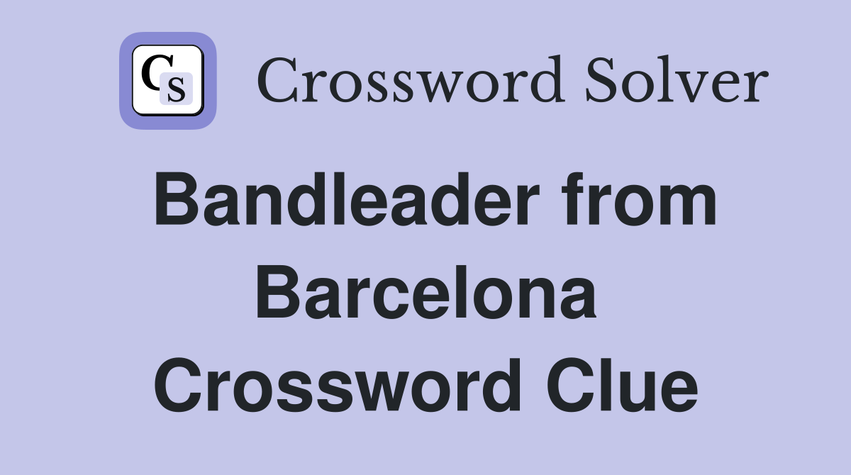 Bandleader from Barcelona Crossword Clue