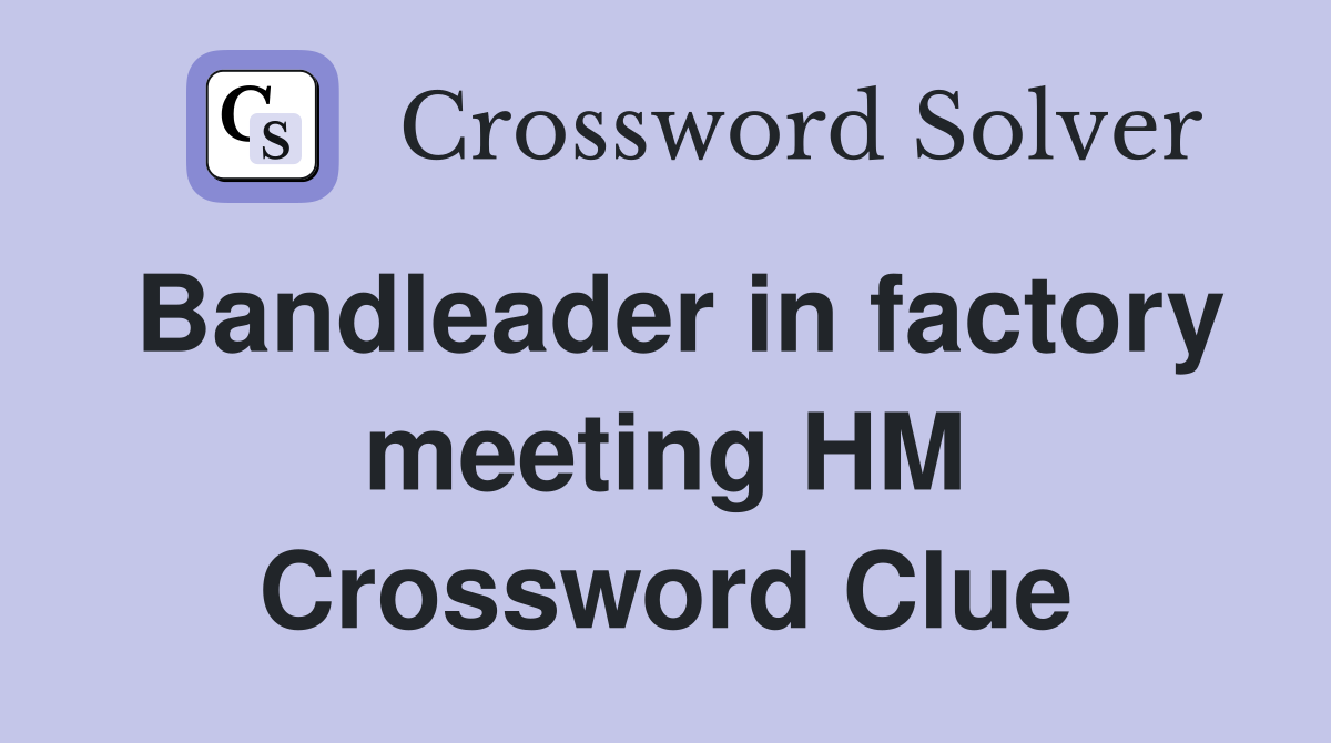 Bandleader in factory meeting HM Crossword Clue