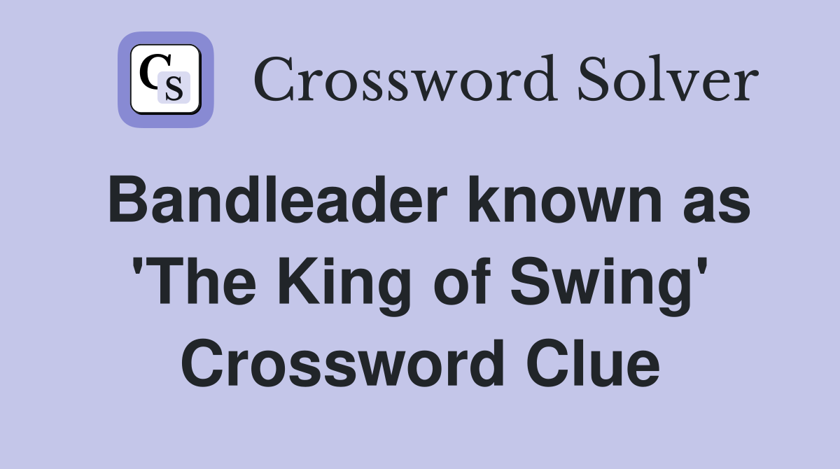Bandleader known as 'The King of Swing' Crossword Clue