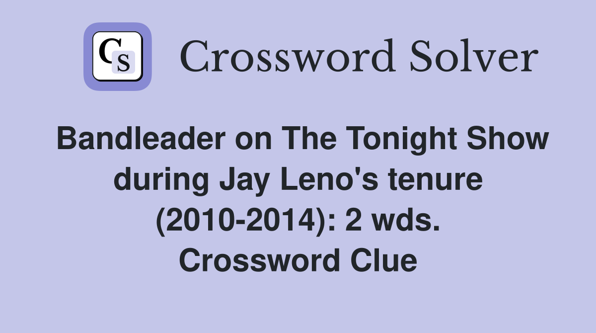 Bandleader on The Tonight Show during Jay Leno's tenure (2010-2014): 2 wds. Crossword Clue