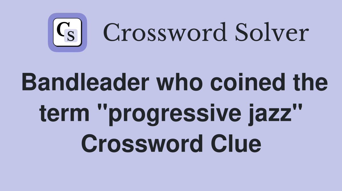 Bandleader who coined the term "progressive jazz" Crossword Clue