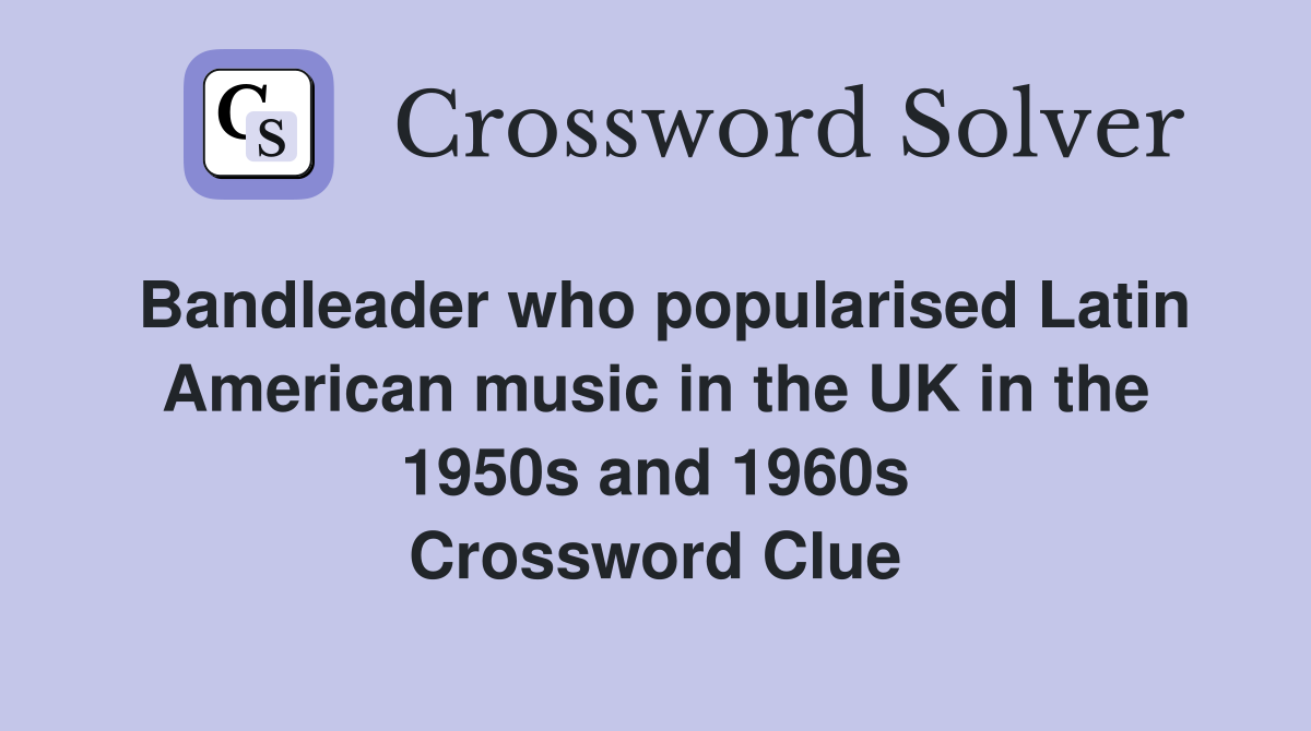 Bandleader who popularised Latin American music in the UK in the 1950s and 1960s Crossword Clue