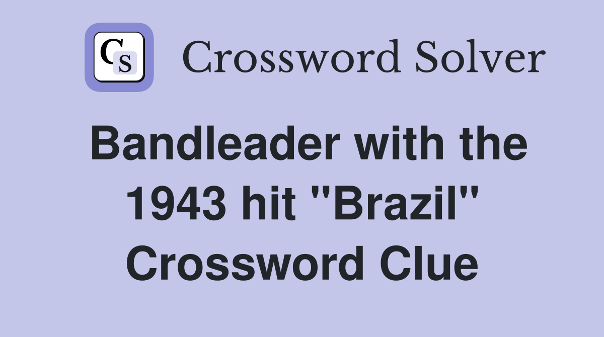 Bandleader with the 1943 hit "Brazil" Crossword Clue