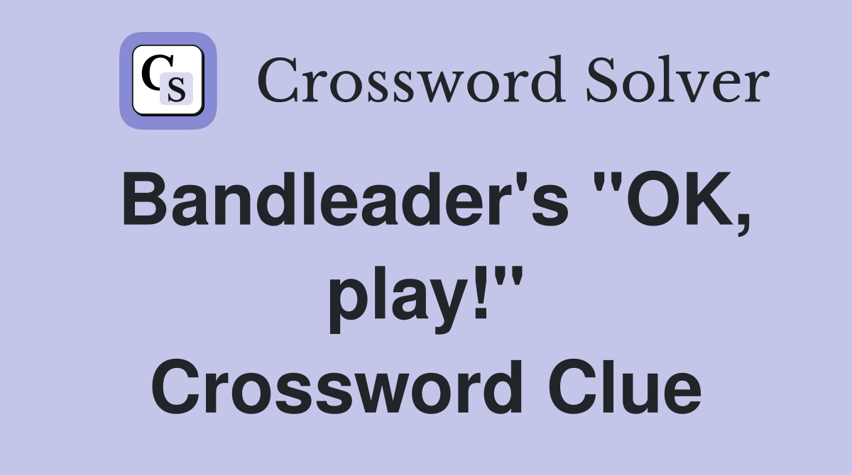 Bandleader's "OK, play!" Crossword Clue