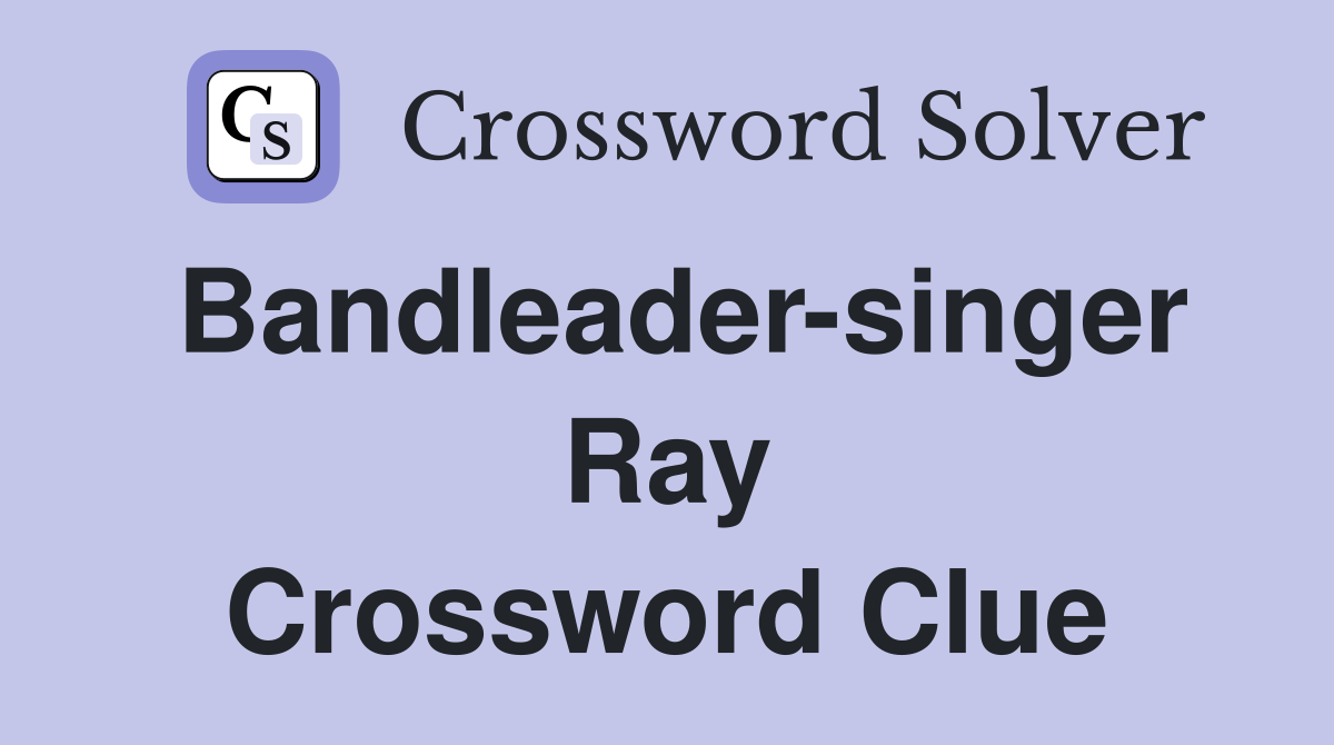Bandleader-singer Ray Crossword Clue