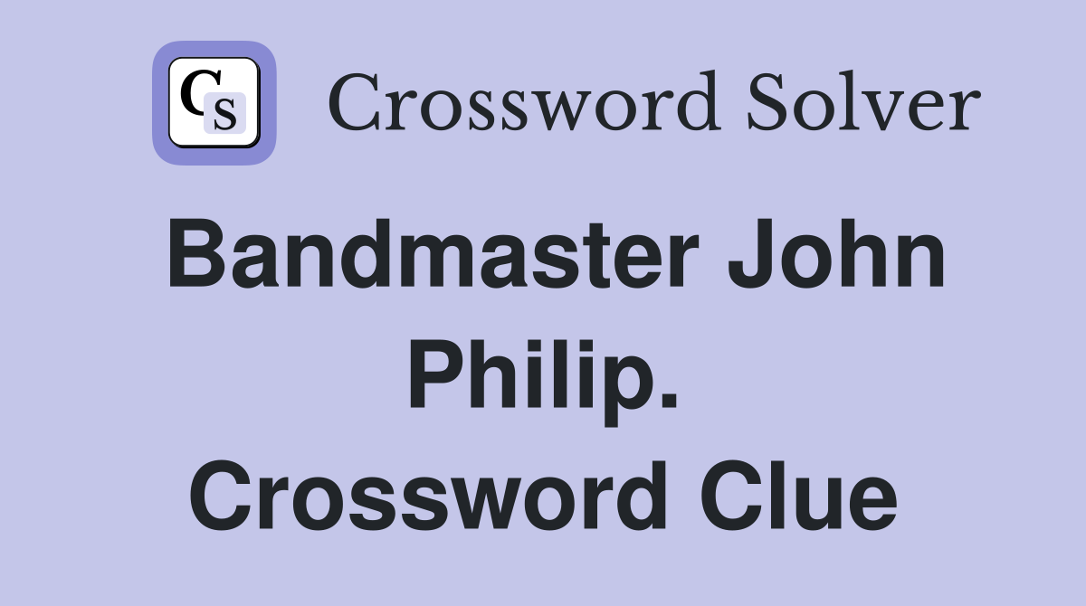 Bandmaster John Philip. Crossword Clue