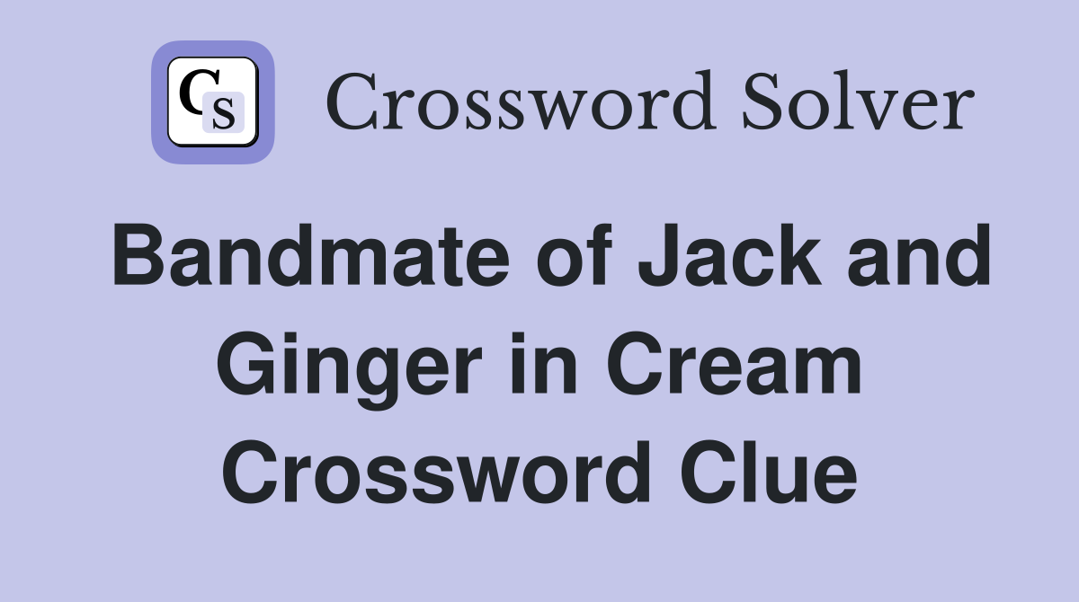 Bandmate of Jack and Ginger in Cream Crossword Clue