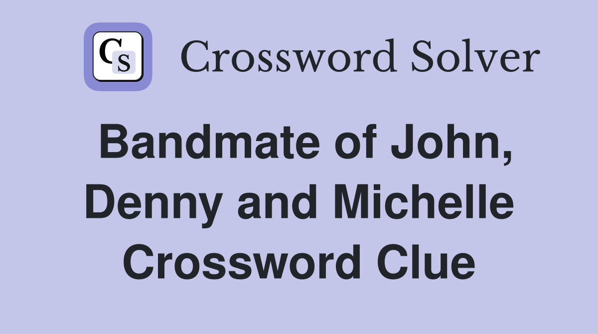 Bandmate of John, Denny and Michelle Crossword Clue
