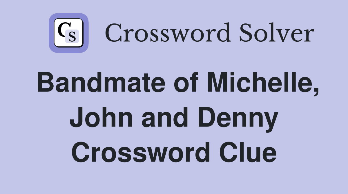 Bandmate of Michelle, John and Denny Crossword Clue