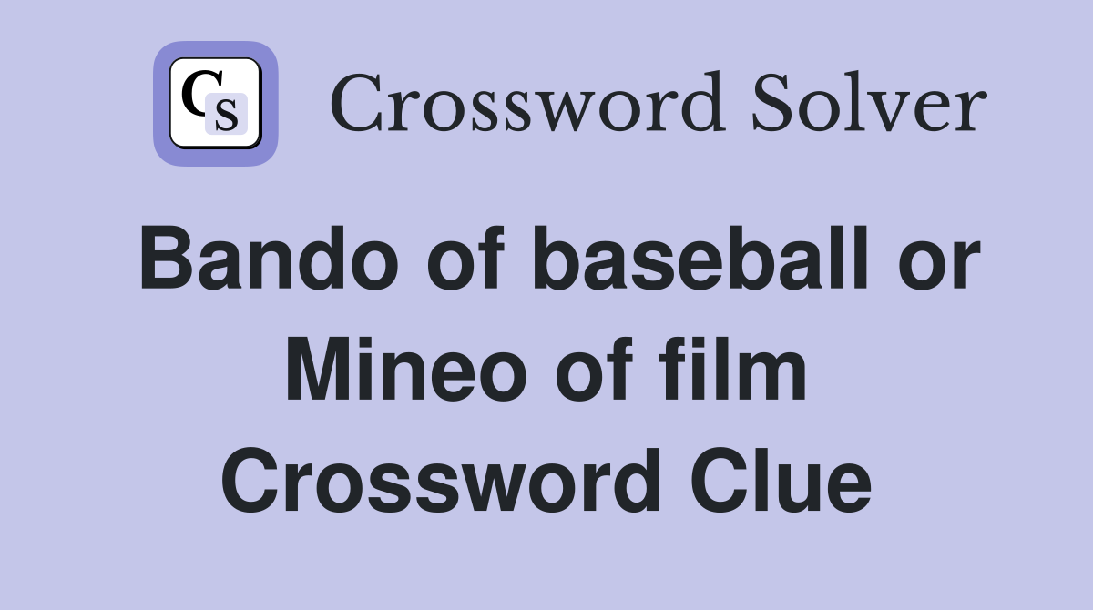 Bando of baseball or Mineo of film Crossword Clue