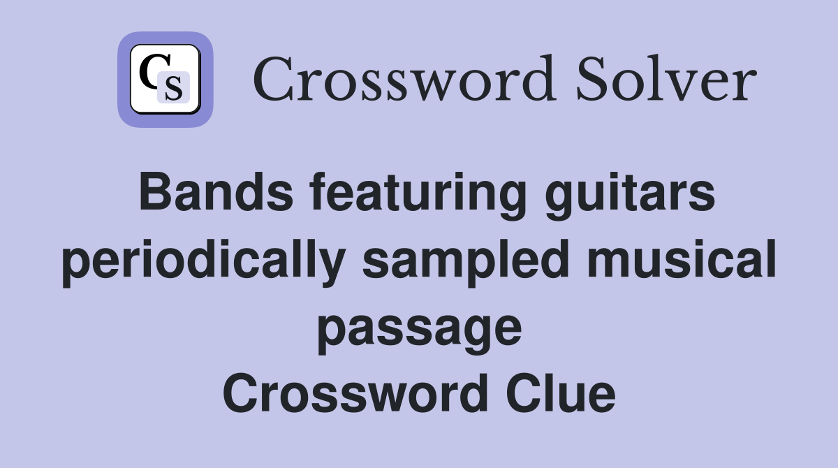 Bands featuring guitars periodically sampled musical passage Crossword Clue