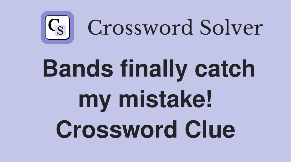 Bands finally catch my mistake! Crossword Clue