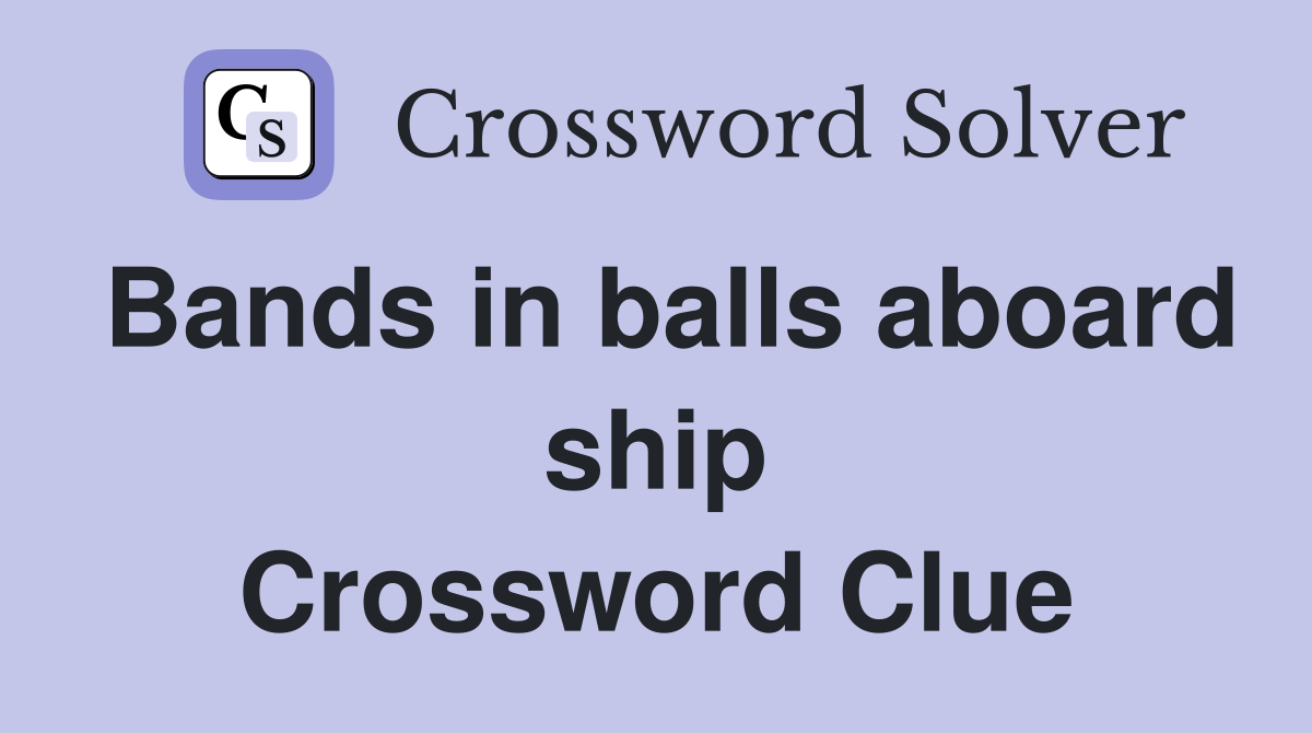 Bands in balls aboard ship Crossword Clue