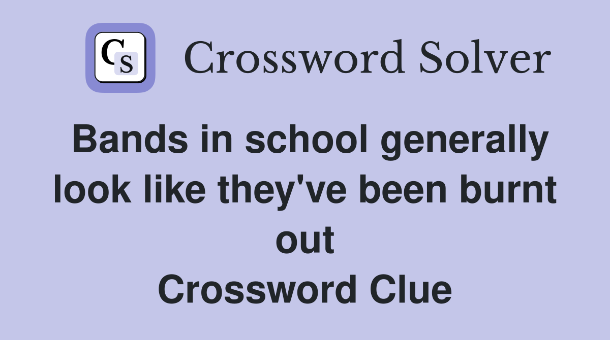 Bands in school generally look like they've been burnt out Crossword Clue