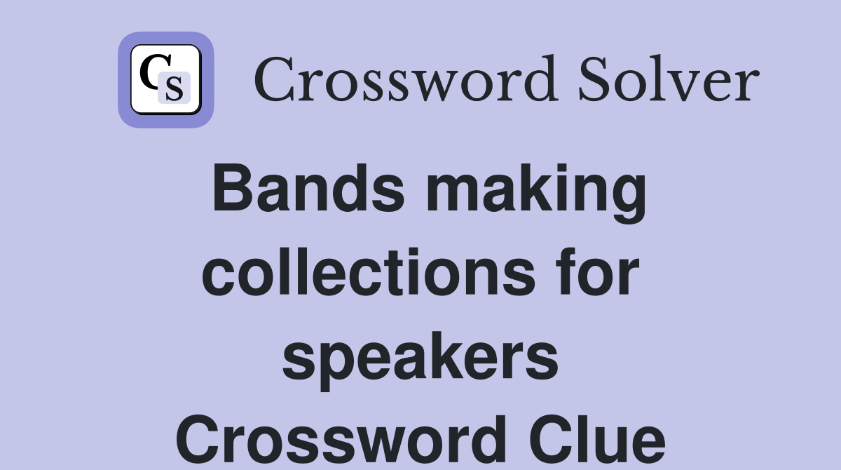 Bands making collections for speakers Crossword Clue