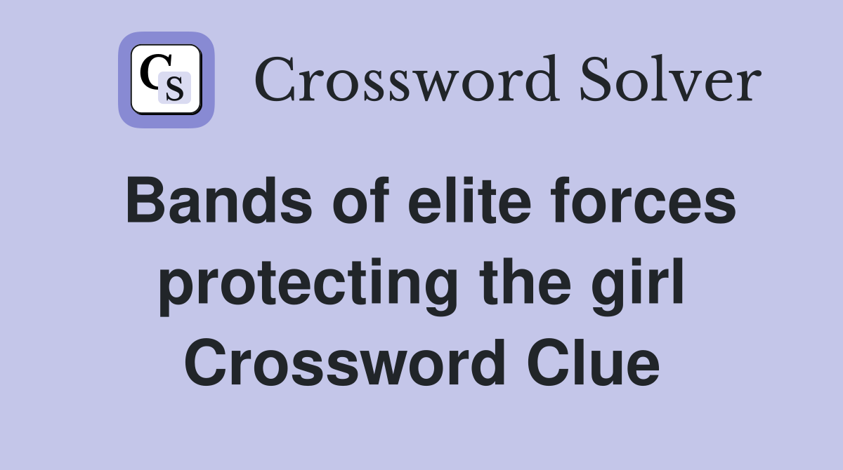 Bands of elite forces protecting the girl Crossword Clue