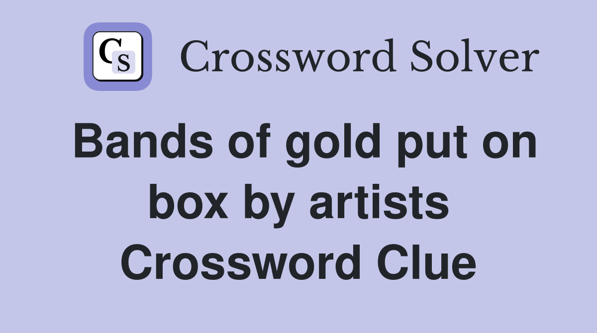 Bands of gold put on box by artists Crossword Clue