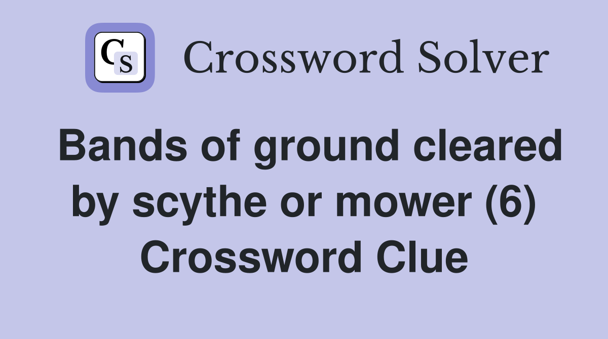 Bands of ground cleared by scythe or mower (6) Crossword Clue