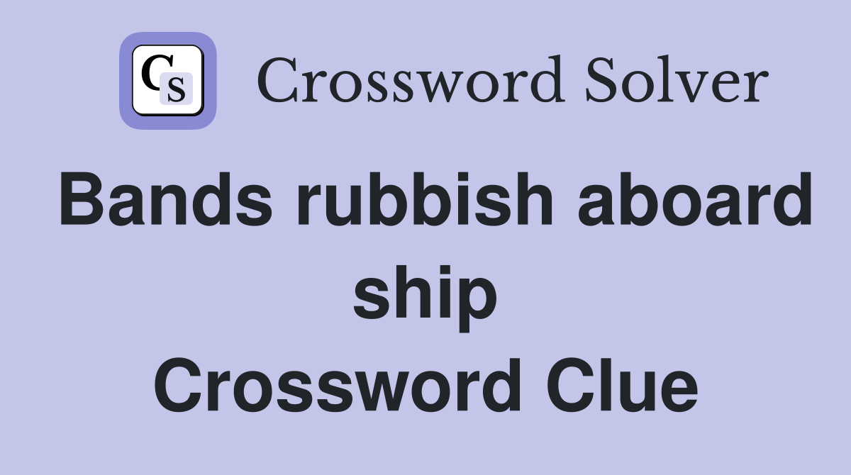 Bands rubbish aboard ship Crossword Clue