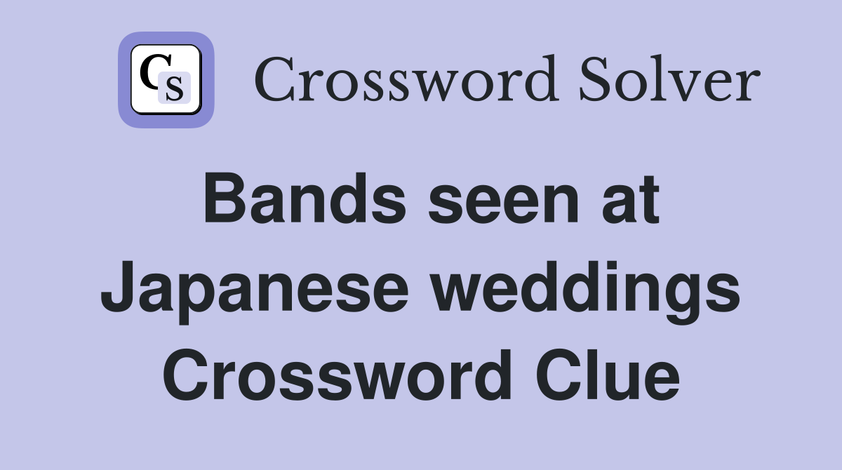 Bands seen at Japanese weddings Crossword Clue